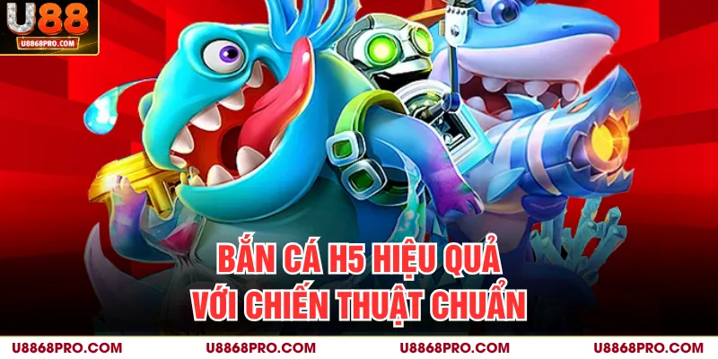 Bắn cá H5 hiệu quả với chiến thuật chuẩn