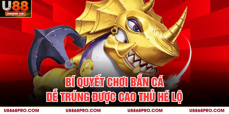 Bí quyết chơi bắn cá dễ trúng được cao thủ hé lộ