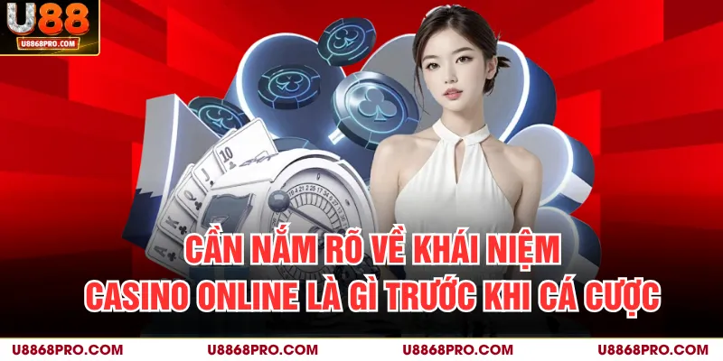 Cần nắm rõ về khái niệm casino online là gì trước khi cá cược