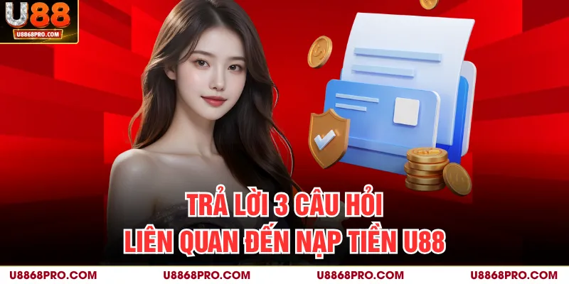 Trả lời 3 câu hỏi liên quan đến nạp tiền U88